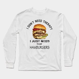 I don't need therapy, I just need to eat hamburgers Long Sleeve T-Shirt